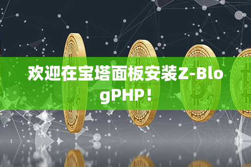 欢迎在宝塔面板安装Z-BlogPHP！