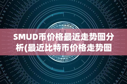 SMUD币价格最近走势图分析(最近比特币价格走势图)