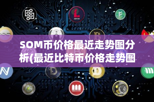 SOM币价格最近走势图分析(最近比特币价格走势图)