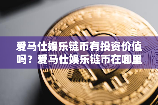 爱马仕娱乐链币有投资价值吗？爱马仕娱乐链币在哪里买？