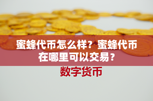 蜜蜂代币怎么样？蜜蜂代币在哪里可以交易？