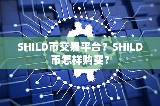 SHILD币交易平台？SHILD币怎样购买？