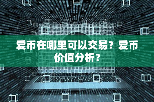 爱币在哪里可以交易？爱币价值分析？