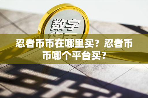 忍者币币在哪里买？忍者币币哪个平台买？