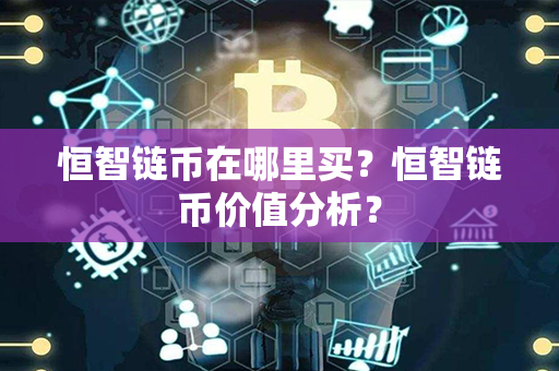 恒智链币在哪里买？恒智链币价值分析？