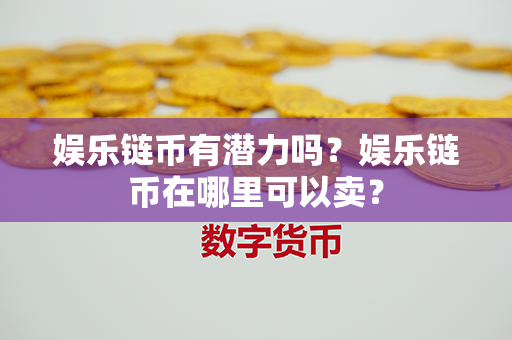 娱乐链币有潜力吗？娱乐链币在哪里可以卖？