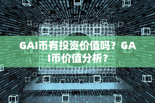 GAI币有投资价值吗？GAI币价值分析？