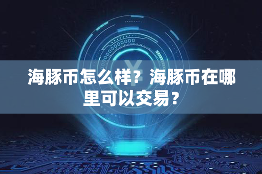 海豚币怎么样？海豚币在哪里可以交易？