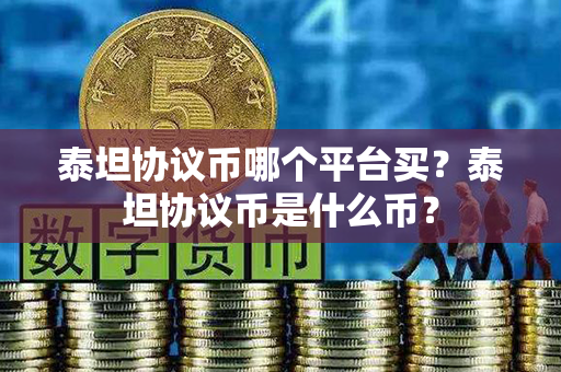 泰坦协议币哪个平台买？泰坦协议币是什么币？