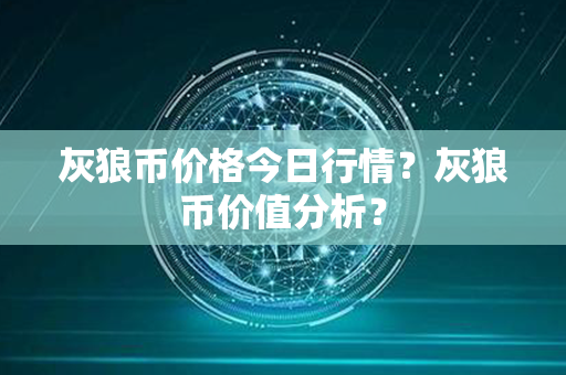 灰狼币价格今日行情？灰狼币价值分析？