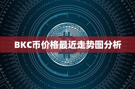 BKC币价格最近走势图分析