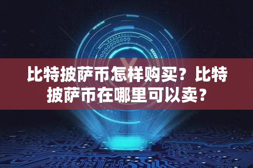 比特披萨币怎样购买？比特披萨币在哪里可以卖？