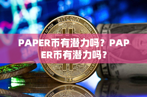 PAPER币有潜力吗？PAPER币有潜力吗？