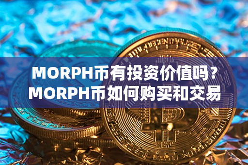 MORPH币有投资价值吗？MORPH币如何购买和交易？