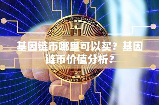 基因链币哪里可以买？基因链币价值分析？