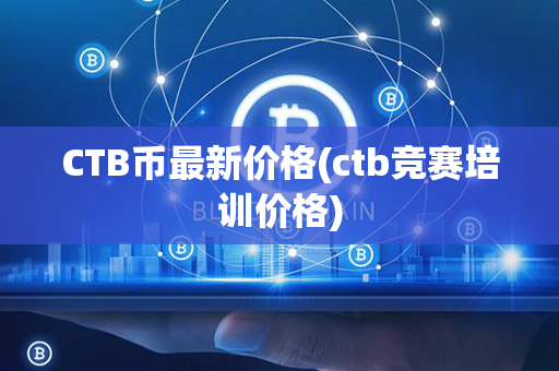 CTB币最新价格(ctb竞赛培训价格)