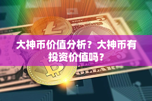 大神币价值分析？大神币有投资价值吗？