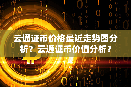 云通证币价格最近走势图分析？云通证币价值分析？