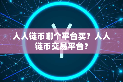 人人链币哪个平台买？人人链币交易平台？