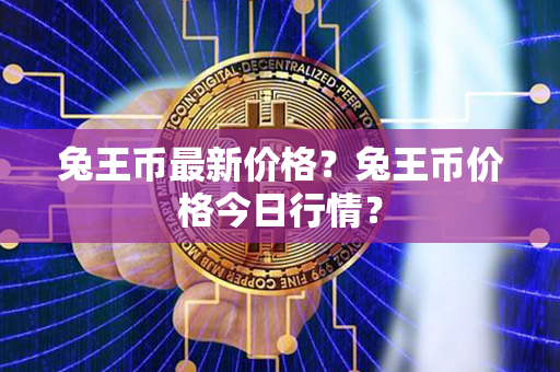 兔王币最新价格？兔王币价格今日行情？