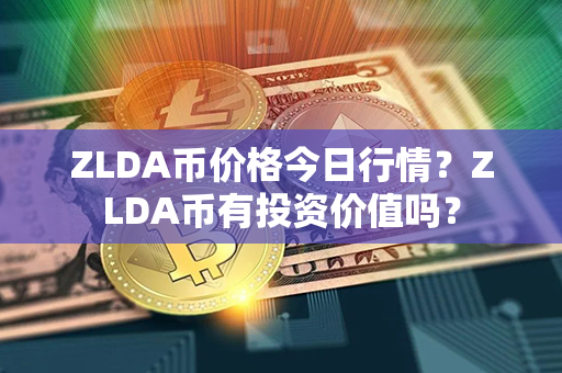 ZLDA币价格今日行情？ZLDA币有投资价值吗？