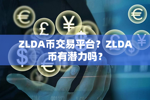 ZLDA币交易平台？ZLDA币有潜力吗？