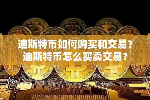 迪斯特币如何购买和交易？迪斯特币怎么买卖交易？