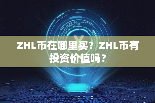 ZHL币在哪里买？ZHL币有投资价值吗？