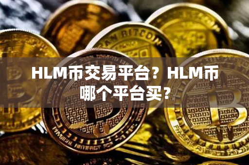 HLM币交易平台？HLM币哪个平台买？