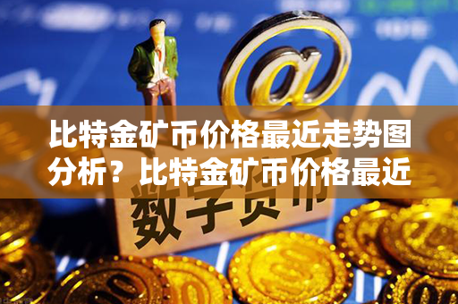 比特金矿币价格最近走势图分析？比特金矿币价格最近走势图分析？