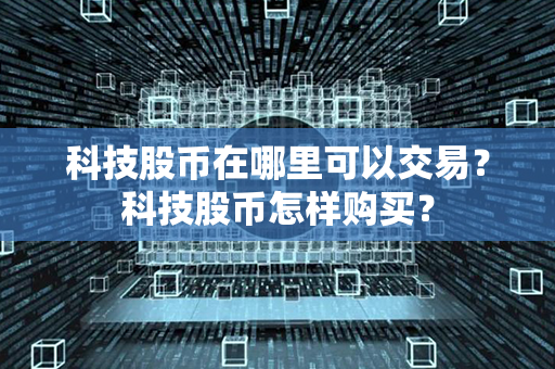 科技股币在哪里可以交易？科技股币怎样购买？