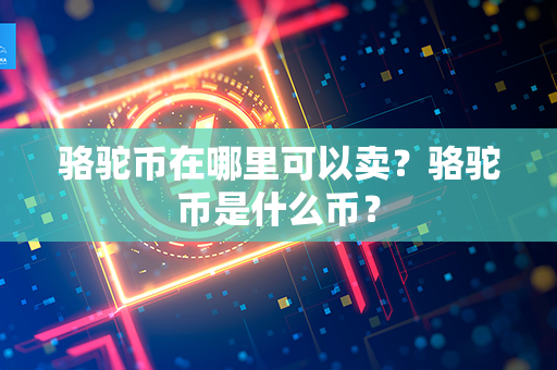 骆驼币在哪里可以卖？骆驼币是什么币？