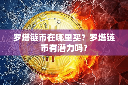 罗塔链币在哪里买？罗塔链币有潜力吗？