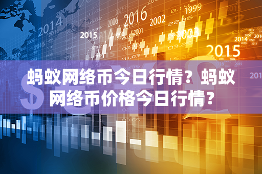 蚂蚁网络币今日行情？蚂蚁网络币价格今日行情？