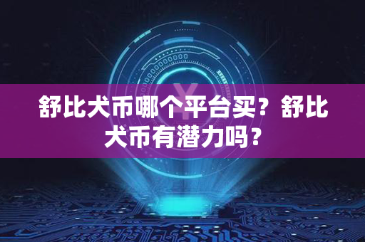 舒比犬币哪个平台买？舒比犬币有潜力吗？