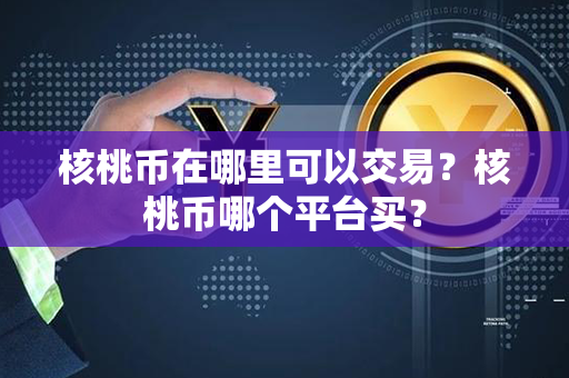 核桃币在哪里可以交易？核桃币哪个平台买？