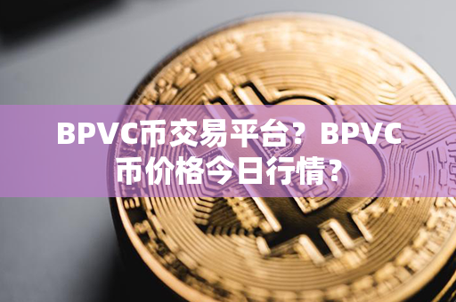 BPVC币交易平台？BPVC币价格今日行情？