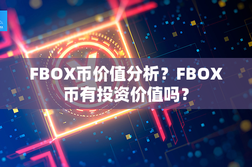 FBOX币价值分析？FBOX币有投资价值吗？