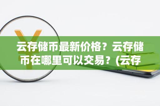 云存储币最新价格？云存储币在哪里可以交易？(云存储服务器)