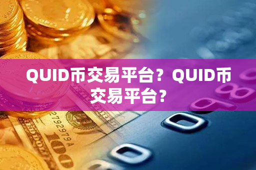 QUID币交易平台？QUID币交易平台？