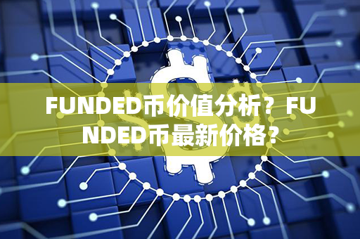 FUNDED币价值分析？FUNDED币最新价格？