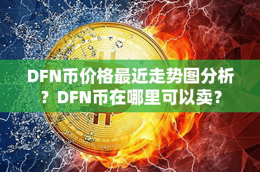 DFN币价格最近走势图分析？DFN币在哪里可以卖？