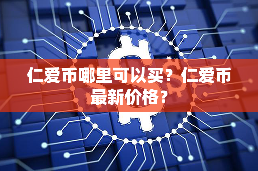 仁爱币哪里可以买？仁爱币最新价格？