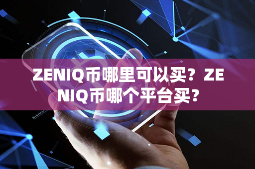 ZENIQ币哪里可以买？ZENIQ币哪个平台买？