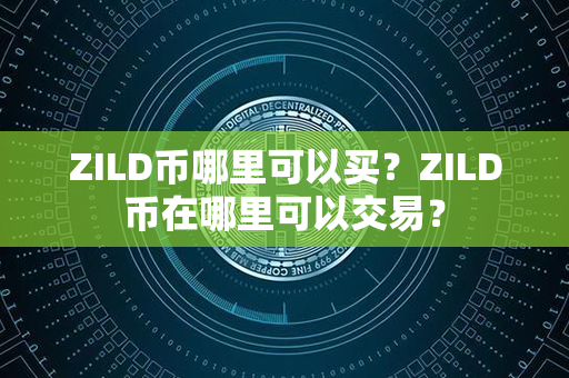 ZILD币哪里可以买？ZILD币在哪里可以交易？