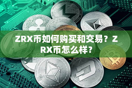 ZRX币如何购买和交易？ZRX币怎么样？