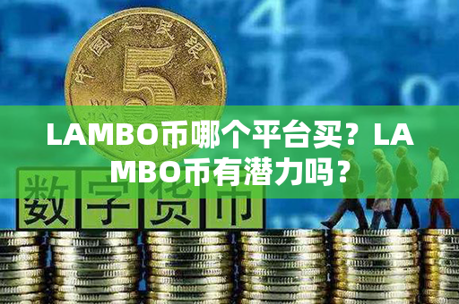 LAMBO币哪个平台买？LAMBO币有潜力吗？