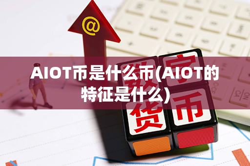 AIOT币是什么币(AIOT的特征是什么)