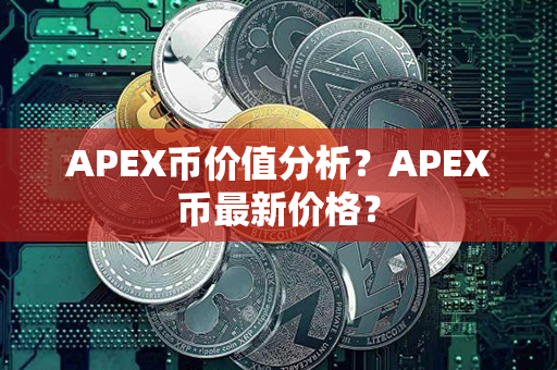 APEX币价值分析？APEX币最新价格？