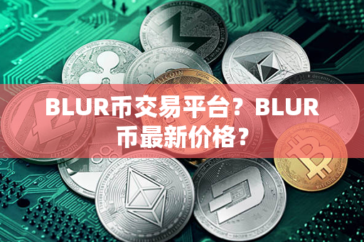 BLUR币交易平台？BLUR币最新价格？